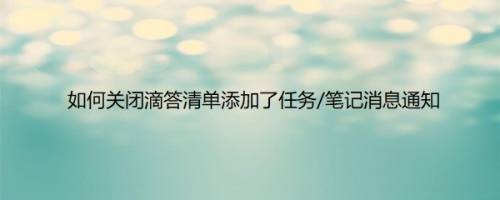 如何关闭滴答清单添加了任务/笔记消息通知