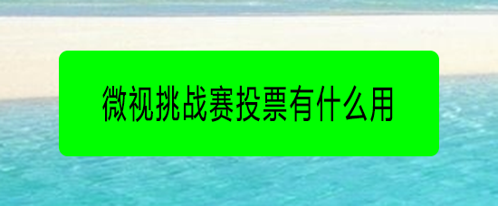 微视挑战赛投票有什么用