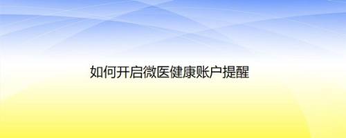 如何开启微医健康账户提醒