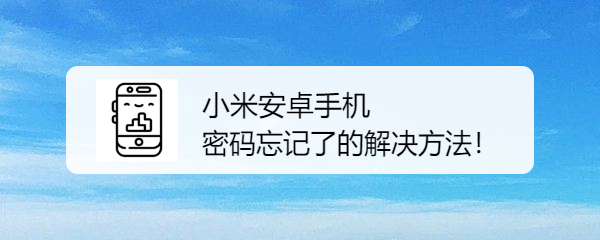 <b>小米安卓手机密码忘记了的解决方法！</b>