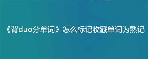 《背duo分单词》怎么标记收藏单词为熟记