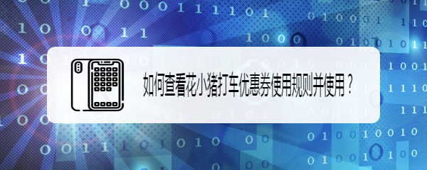 如何查看花小猪打车优惠券使用规则并使用