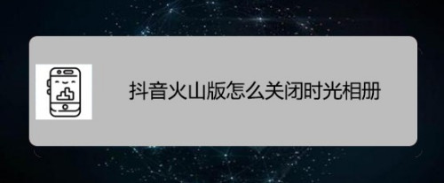 抖音火山版怎麼關閉時光相冊