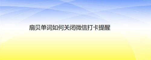 扇贝单词如何关闭微信打卡提醒