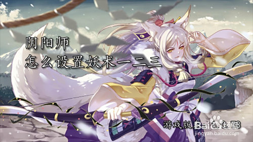 阴阳师怎么设置妖术一二三 百度经验 阴阳师怎么设置妖术一二三 百度经验