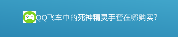 <b>腾讯游戏QQ飞车中死神精灵手套在哪里购买</b>