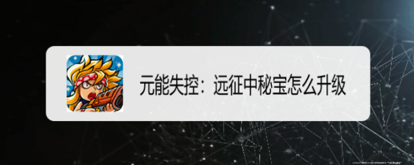 元能失控：远征中秘宝怎么升级