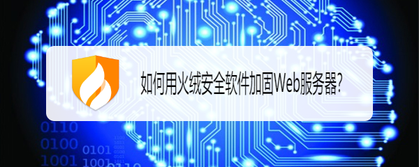 如何用火绒安全软件加固Web服务器