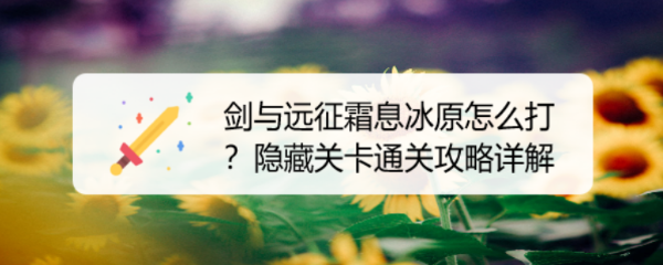 剑与远征霜息冰原怎么打？隐藏关卡通关攻略详解