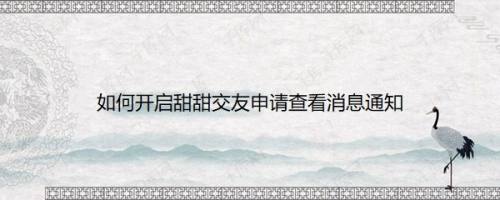 如何开启甜甜交友申请查看消息通知