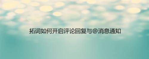 拓词如何开启评论回复与@消息通知
