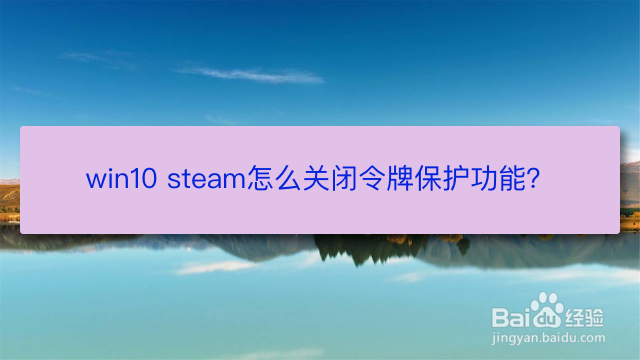 <b>win10 steam怎么关闭令牌保护功能</b>