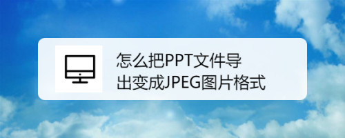 怎么报PPT文件导出变成JEPG图片格式、