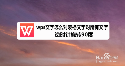 Wps文字怎么对表格中所有文字逆时针旋转90度 百度经验