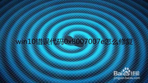 win10错误代码0x8007007e怎么修复