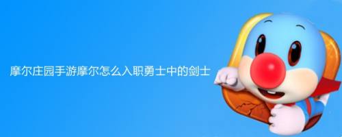 摩尔庄园手游摩尔怎么入职勇士中的剑士