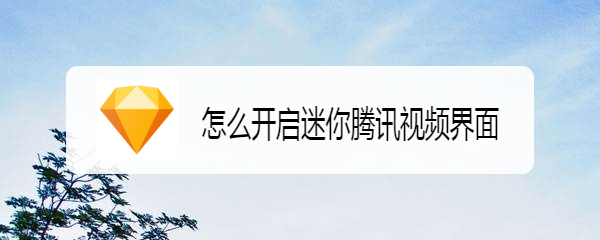 怎么开启迷你腾讯视频界面