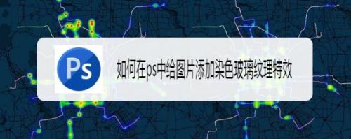 如何在ps中给图片添加染色玻璃纹理特效