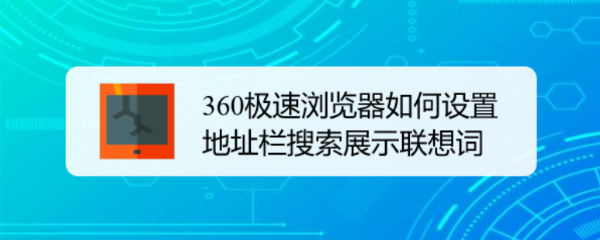 360极速浏览器如何设置地址栏搜索展示联想词