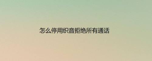 怎么停用织音拒绝所有通话