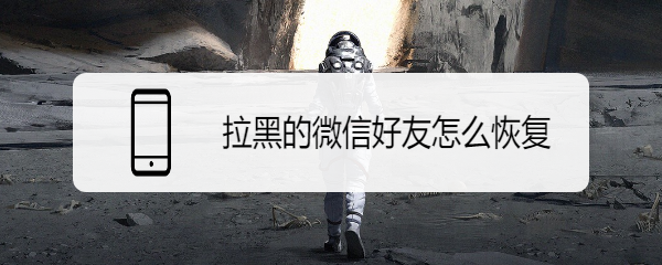 拉黑的微信好友怎么恢复