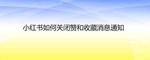 小红书如何关闭赞和收藏消息通知