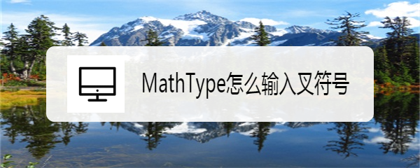 <b>MathType怎么输入叉符号</b>