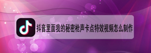 抖音裡面我的秘密槍聲卡點特效視頻怎麼製作