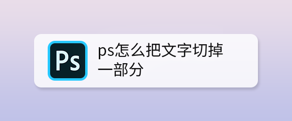 ps怎么把文字切掉一部分