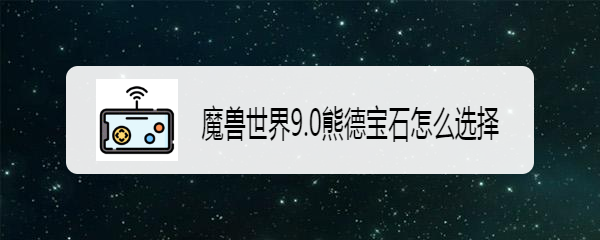 魔兽世界9.0熊德宝石怎么选择