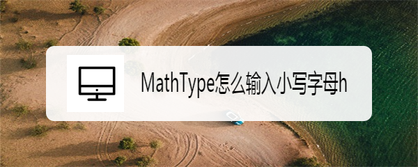 <b>MathType怎么输入小写字母h</b>