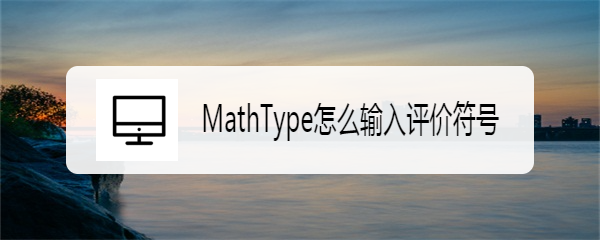 <b>MathType怎么输入评价符号</b>