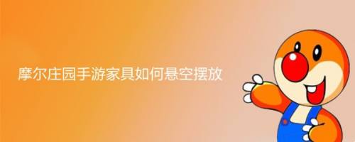摩尔庄园手游家具如何悬空摆放