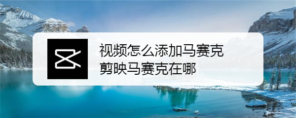 视频怎么添加马赛克 剪映马赛克在哪