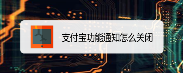 <b>支付宝功能通知怎么关闭</b>