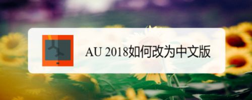 Au 18如何改为中文版 百度经验 Au 18如何改为中文版 百度经验
