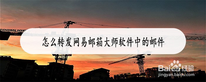 怎么转发网易邮箱大师软件中的邮件