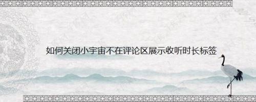 如何关闭小宇宙不在评论区展示收听时长标签