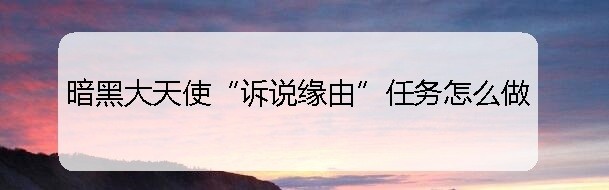暗黑大天使“诉说缘由”任务怎么做