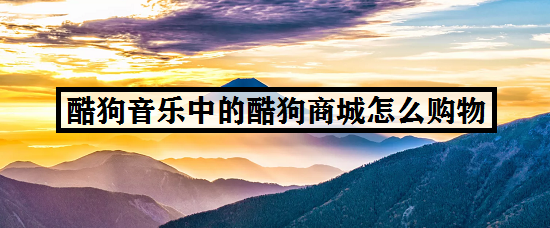 酷狗音乐中的酷狗商城怎么购物