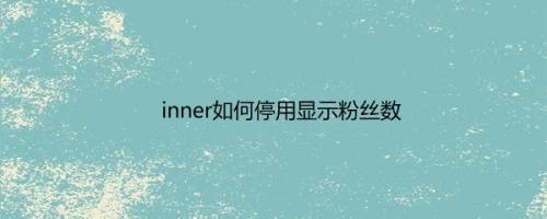 inner如何停用显示粉丝数
