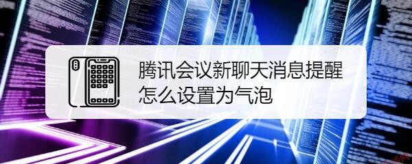 腾讯会议新聊天消息提醒怎么设置为气泡