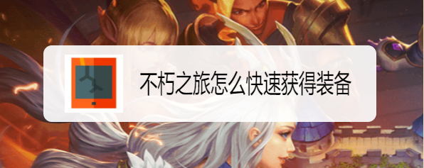 不朽之旅怎么快速获得装备