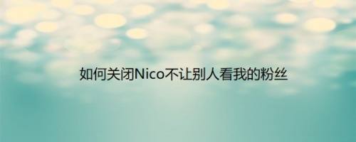 如何关闭Nico不让别人看我的粉丝