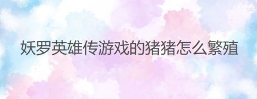 妖罗英雄传游戏的猪猪怎么繁殖