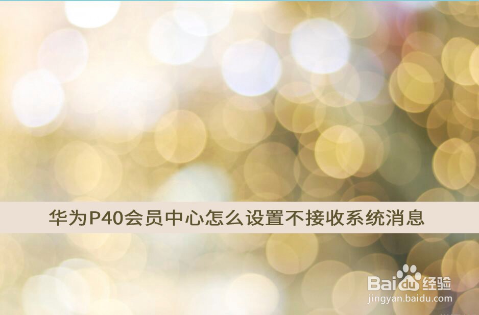 华为P40会员中心怎么设置不接收系统消息