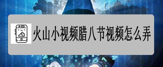 火山小视频腊八节视频怎么弄