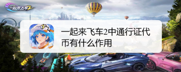 一起来飞车2中通行证代币有什么作用
