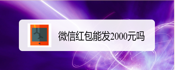 <b>微信红包能发2000元吗</b>