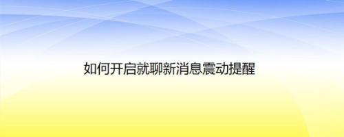 如何开启就聊新消息震动提醒